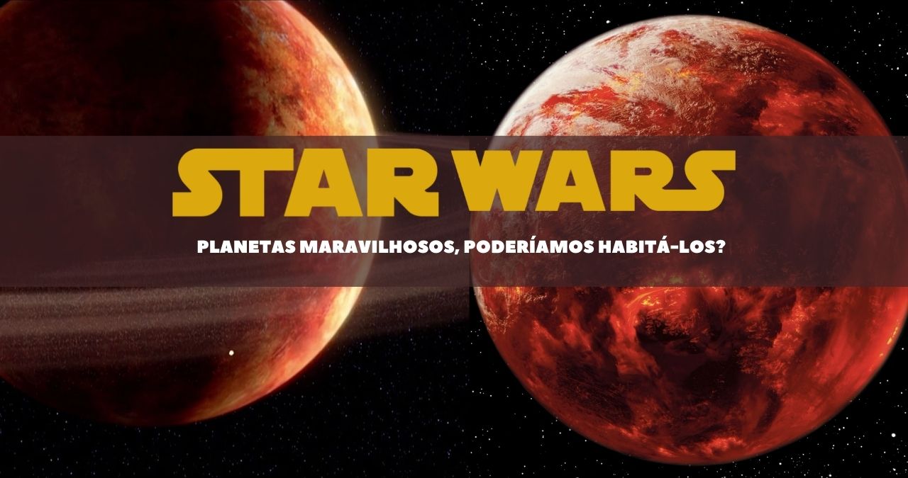 Star Wars e seu universo: Planetas maravilhosos, poderíamos habitá-los?