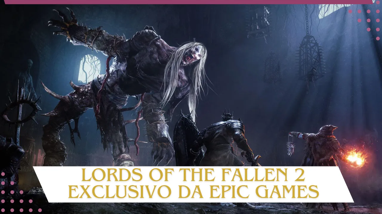 Epic Games supera Steam e a sequência de Lords of the Fallen será exclusivo plataforma