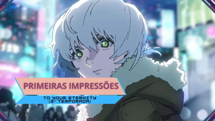 Primeiras Impressões | To Your Eternity (3ª Temporada)