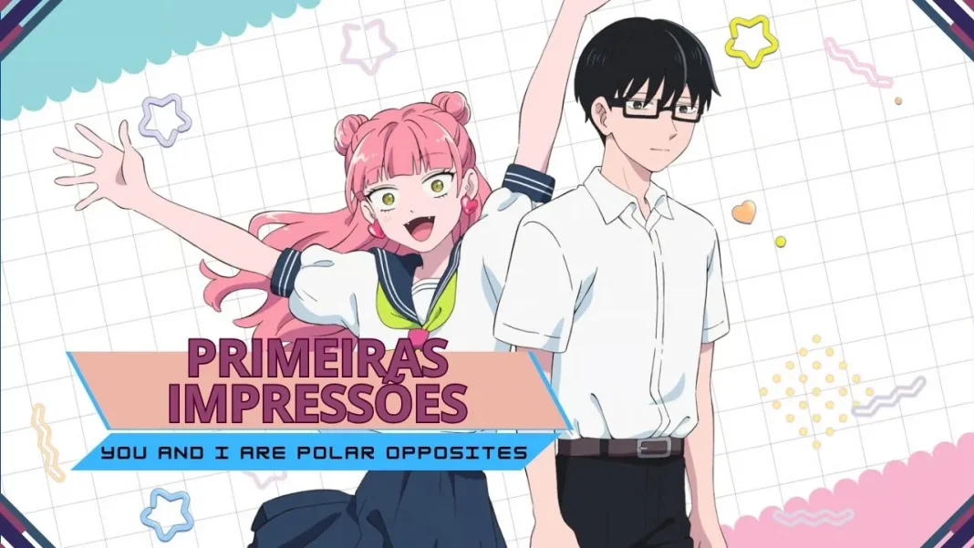 Primeiras impressões | You and I Are Polar Opposites