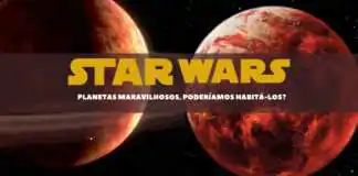 Star Wars e seu universo: Planetas maravilhosos, poderíamos habitá-los?